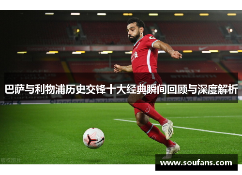 巴萨与利物浦历史交锋十大经典瞬间回顾与深度解析