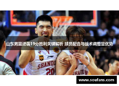 山东男篮逆袭19分胜利关键解析 球员配合与战术调整显优势